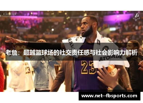 老詹:超越篮球场的社交责任感与社会影响力解析 老詹:超越篮球场的社交责任感与社会影响力解析