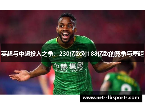 英超与中超投入之争:230亿欧对188亿欧的竞争与差距 英超与中超投入之争:230亿欧对188亿欧的竞争与差距