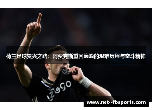 荷兰足球复兴之路:阿贾克斯重回巅峰的艰难历程与奋斗精神 荷兰足球复兴之路:阿贾克斯重回巅峰的艰难历程与奋斗精神