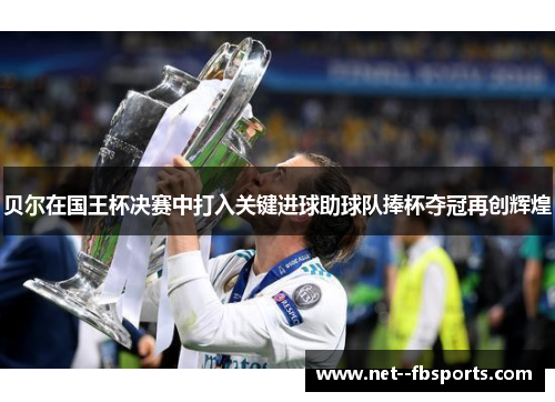贝尔在国王杯决赛中打入关键进球助球队捧杯夺冠再创辉煌
