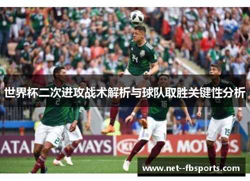 世界杯二次进攻战术解析与球队取胜关键性分析 世界杯二次进攻战术解析与球队取胜关键性分析