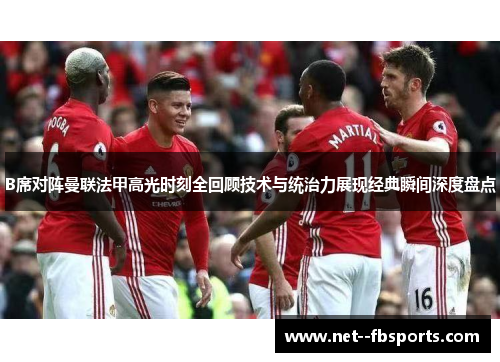 B席对阵曼联法甲高光时刻全回顾技术与统治力展现经典瞬间深度盘点