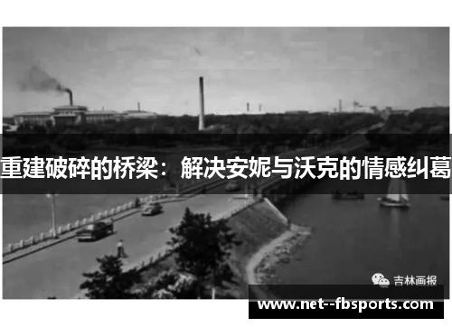 重建破碎的桥梁:解决安妮与沃克的情感纠葛 重建破碎的桥梁:解决安妮与沃克的情感纠葛
