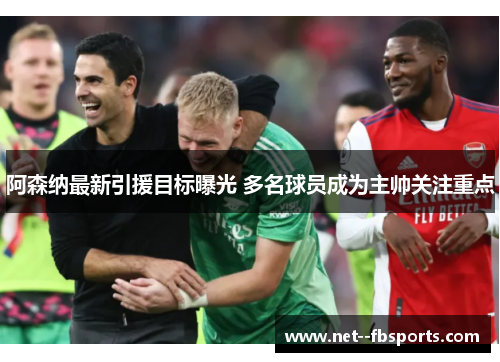 阿森纳最新引援目标曝光 多名球员成为主帅关注重点