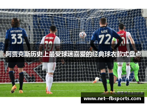 阿贾克斯历史上最受球迷喜爱的经典球衣款式盘点