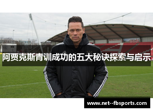 阿贾克斯青训成功的五大秘诀探索与启示