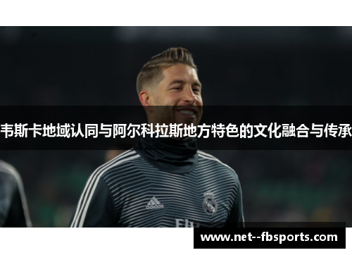 韦斯卡地域认同与阿尔科拉斯地方特色的文化融合与传承 韦斯卡地域认同与阿尔科拉斯地方特色的文化融合与传承