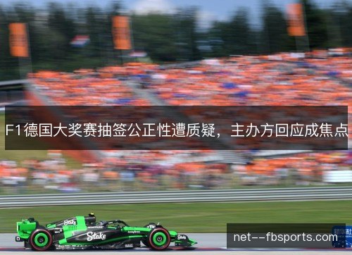 F1德国大奖赛抽签公正性遭质疑，主办方回应成焦点