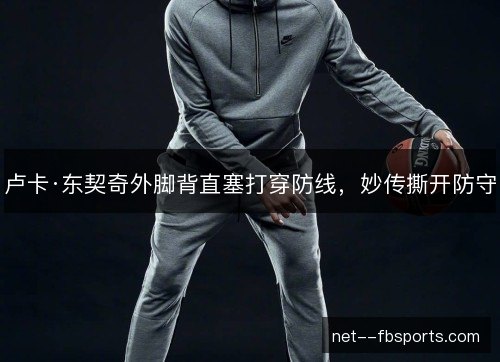 卢卡·东契奇外脚背直塞打穿防线，妙传撕开防守